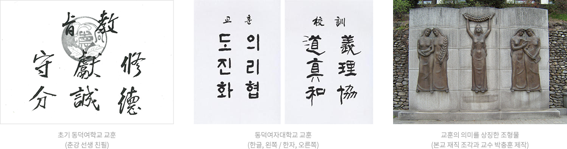 초기 동덕여학교 교훈(춘강선생 친필), 동덕여자대학교 교훈
		(한글, 왼쪽 / 한자, 오른쪽), 교훈의 의미를 상징한 조형물
		(본교 재직 조각과 교수 박충훈 제작)